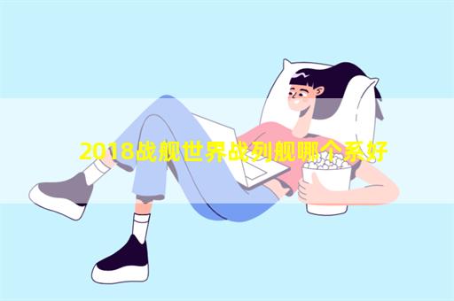 2018战舰世界战列舰哪个系好