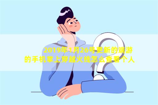 2019年1月26号更新的端游的手机掌上穿越火线怎么查看个人仓库里的仓库道具现在只能看见武器角色