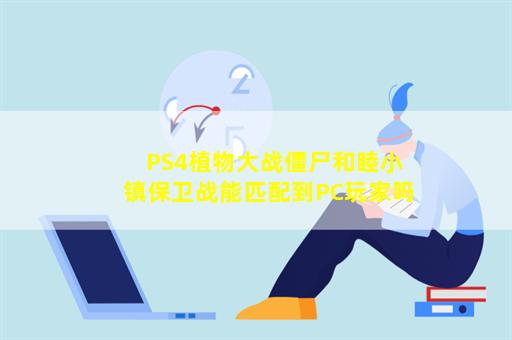 PS4植物大战僵尸和睦小镇保卫战能匹配到PC玩家吗