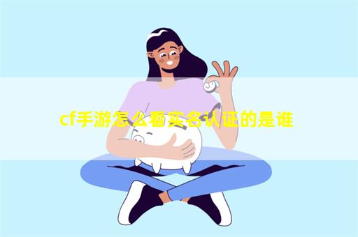 cf手游怎么看实名认证的是谁