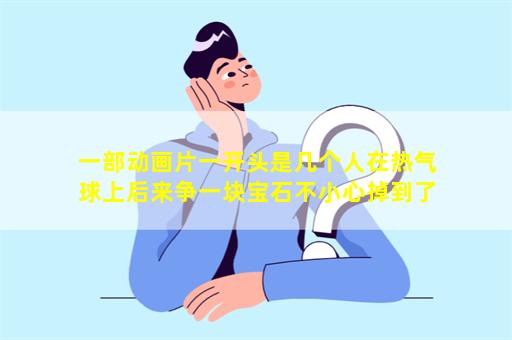 一部动画片一开头是几个人在热气球上后来争一块宝石不小心掉到了一个老鼠王国这是哪部动画片啊