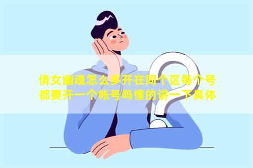 倩女幽魂怎么多开在同个区每个号都要开一个帐号吗懂的讲一下具体点我不懂