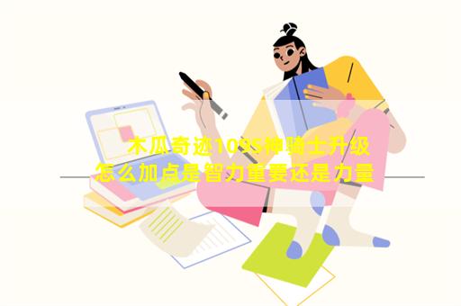 木瓜奇迹109S神骑士升级怎么加点是智力重要还是力量