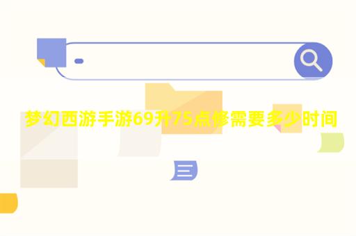 梦幻西游手游69升75点修需要多少时间