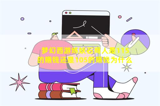 梦幻西游炼妖石商人是115的赚钱还是105的赚钱为什么