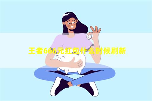 王者666元红包什么时候刷新