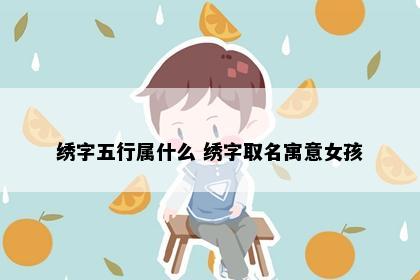 绣字五行属什么 绣字取名寓意女孩